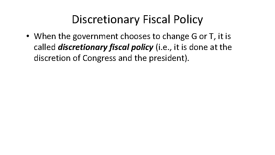 Discretionary Fiscal Policy • When the government chooses to change G or T, it