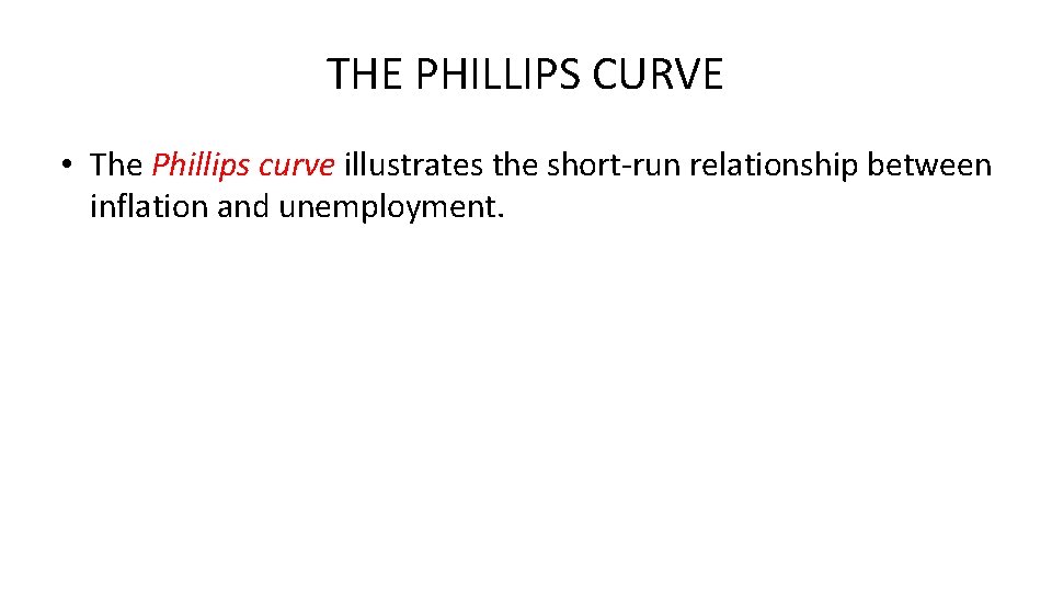 THE PHILLIPS CURVE • The Phillips curve illustrates the short-run relationship between inflation and