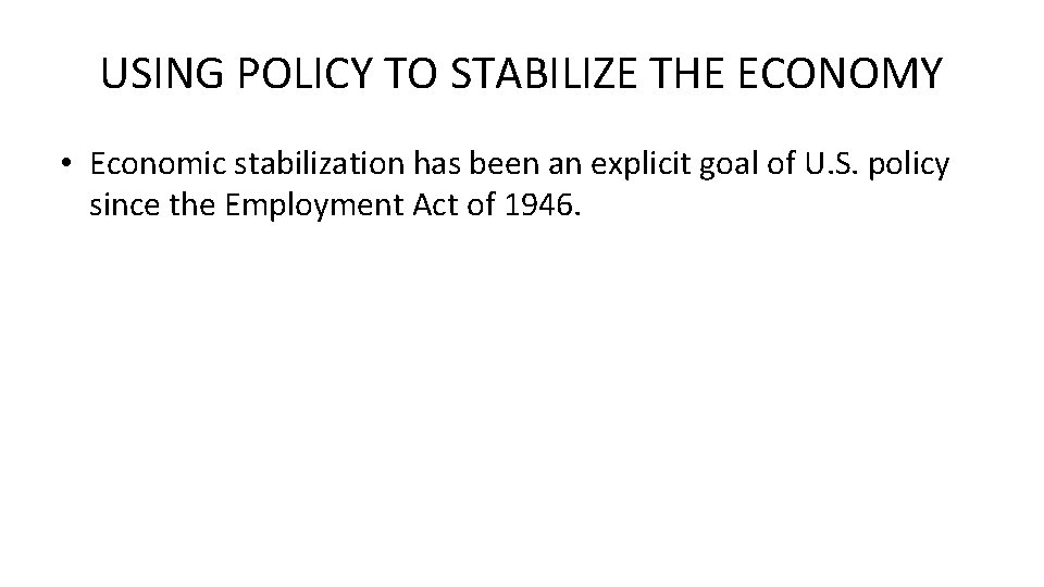 USING POLICY TO STABILIZE THE ECONOMY • Economic stabilization has been an explicit goal