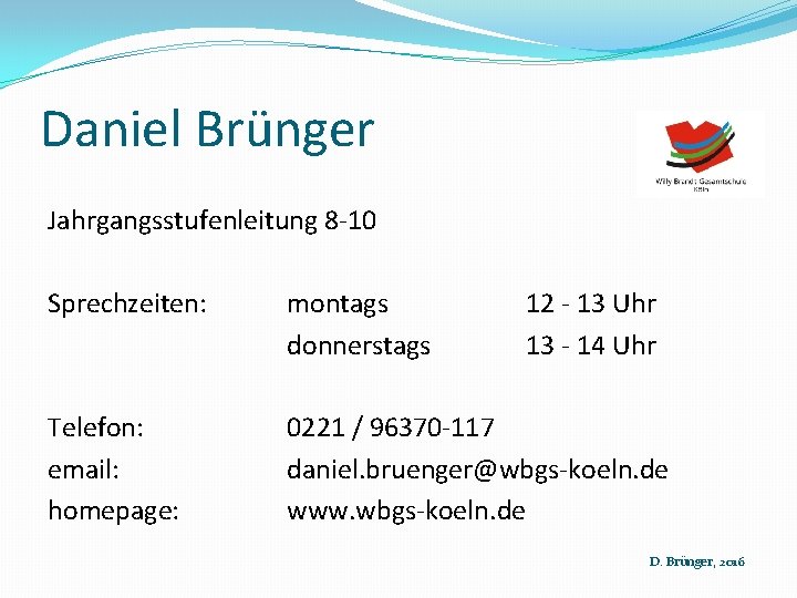 Daniel Brünger Jahrgangsstufenleitung 8 -10 Sprechzeiten: montags donnerstags 12 - 13 Uhr 13 -