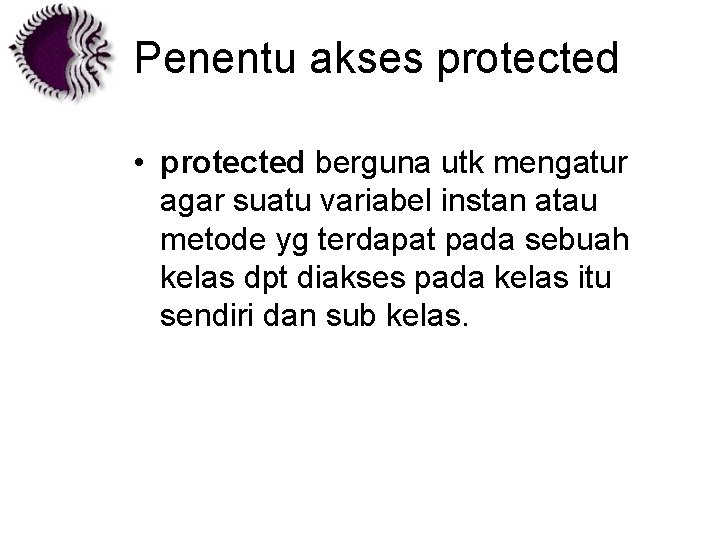 Penentu akses protected • protected berguna utk mengatur agar suatu variabel instan atau metode