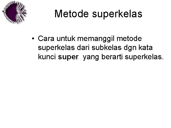 Metode superkelas • Cara untuk memanggil metode superkelas dari subkelas dgn kata kunci super