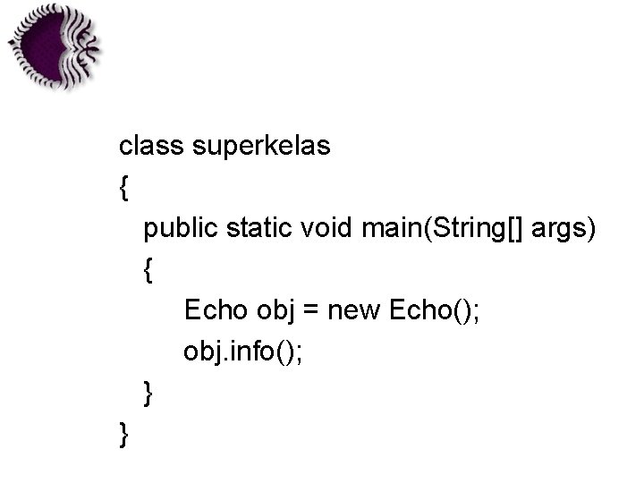 class superkelas { public static void main(String[] args) { Echo obj = new Echo();