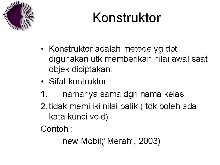 Konstruktor • Konstruktor adalah metode yg dpt digunakan utk memberikan nilai awal saat objek