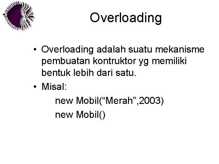 Overloading • Overloading adalah suatu mekanisme pembuatan kontruktor yg memiliki bentuk lebih dari satu.