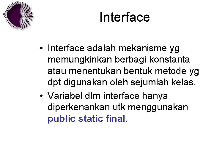 Interface • Interface adalah mekanisme yg memungkinkan berbagi konstanta atau menentukan bentuk metode yg