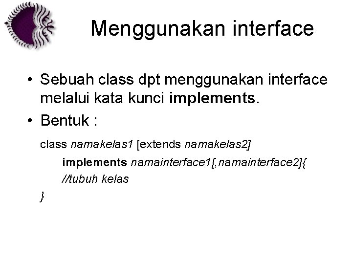 Menggunakan interface • Sebuah class dpt menggunakan interface melalui kata kunci implements. • Bentuk