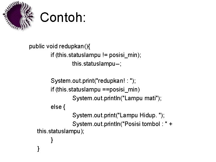 Contoh: public void redupkan(){ if (this. statuslampu != posisi_min); this. statuslampu--; System. out. print("redupkan!