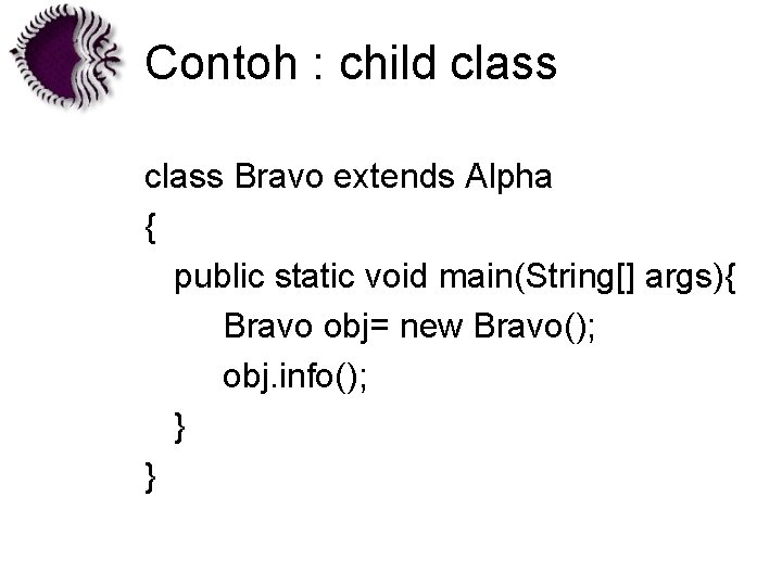 Contoh : child class Bravo extends Alpha { public static void main(String[] args){ Bravo