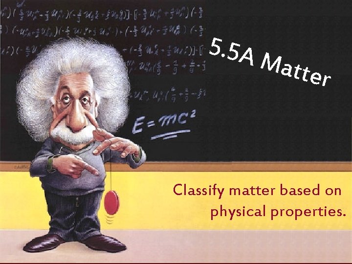 5. 5 A M atter Classify matter based on physical properties. 