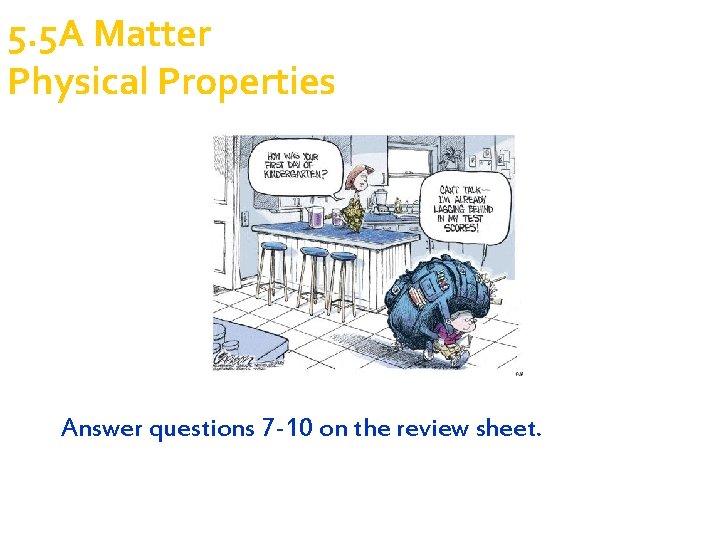 5. 5 A Matter Physical Properties Answer questions 7 -10 on the review sheet.