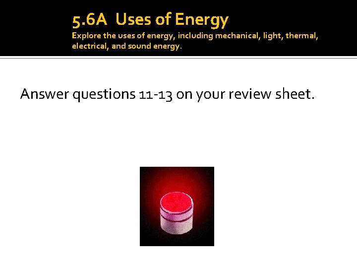 5. 6 A Uses of Energy Explore the uses of energy, including mechanical, light,