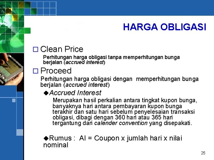 HARGA OBLIGASI o Clean Price Perhitungan harga obligasi tanpa memperhitungan bunga berjalan (accrued interest)