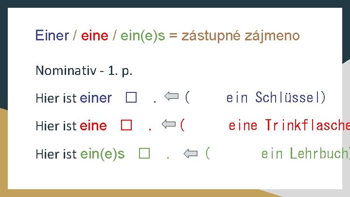 Einer / eine / ein(e)s = zástupné zájmeno Nominativ - 1. p. Hier ist