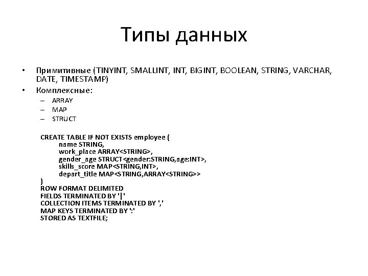 Типы данных • • Примитивные (TINYINT, SMALLINT, BIGINT, BOOLEAN, STRING, VARCHAR, DATE, TIMESTAMP) Комплексные: Типы данных • • Примитивные (TINYINT, SMALLINT, BIGINT, BOOLEAN, STRING, VARCHAR, DATE, TIMESTAMP) Комплексные: