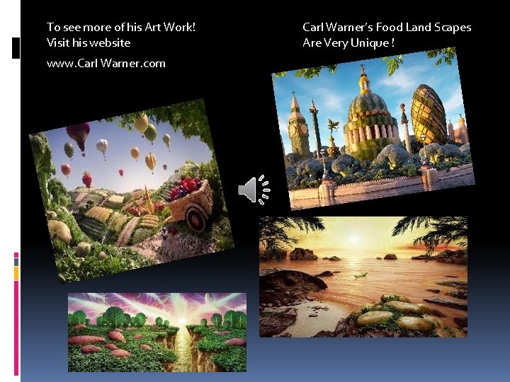 To see more of his Art Work! Visit his website www. Carl Warner. com