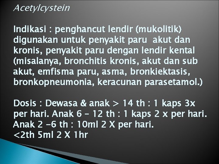 Acetylcystein Indikasi : penghancut lendir (mukolitik) digunakan untuk penyakit paru akut dan kronis, penyakit