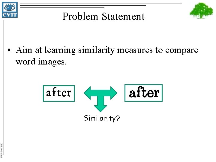 Problem Statement • Aim at learning similarity measures to compare word images. Similarity? IIIT
