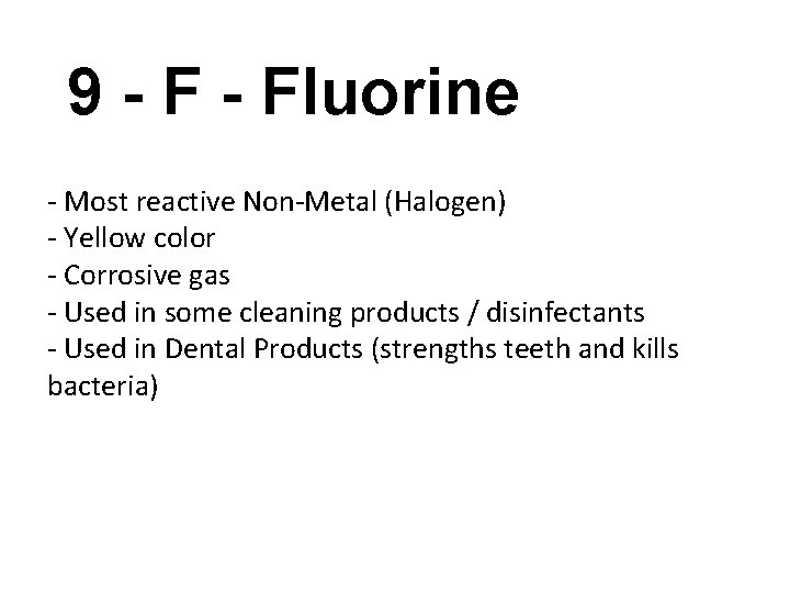 9 - Fluorine - Most reactive Non-Metal (Halogen) - Yellow color - Corrosive gas