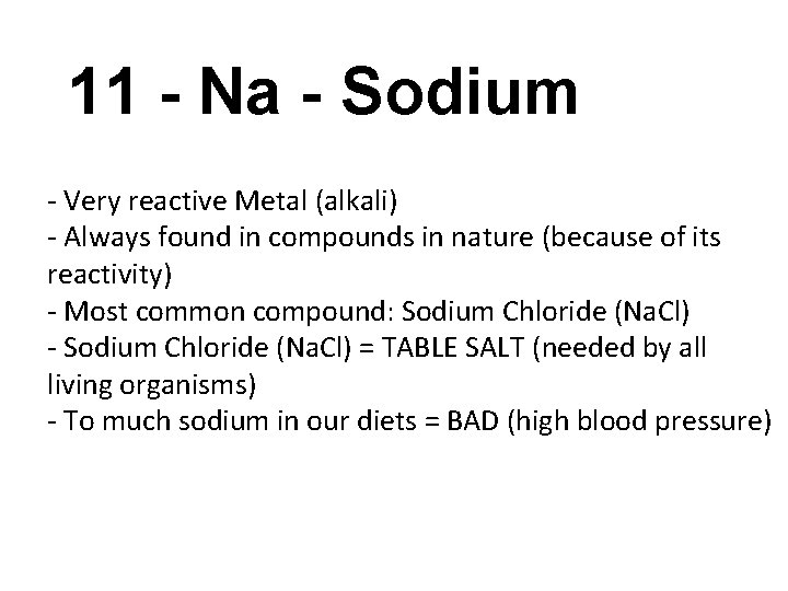 11 - Na - Sodium - Very reactive Metal (alkali) - Always found in
