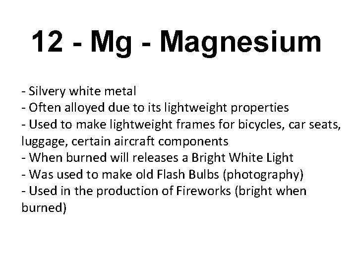 12 - Mg - Magnesium - Silvery white metal - Often alloyed due to