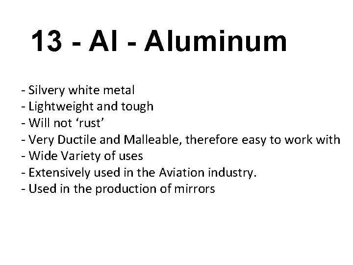 13 - Aluminum - Silvery white metal - Lightweight and tough - Will not