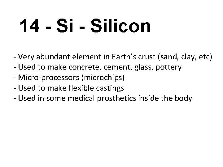 14 - Silicon - Very abundant element in Earth’s crust (sand, clay, etc) -