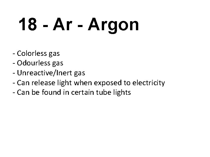 18 - Argon - Colorless gas - Odourless gas - Unreactive/Inert gas - Can
