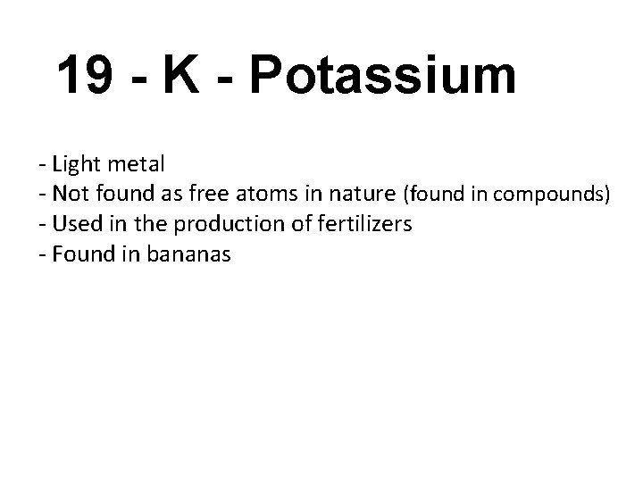 19 - K - Potassium - Light metal - Not found as free atoms
