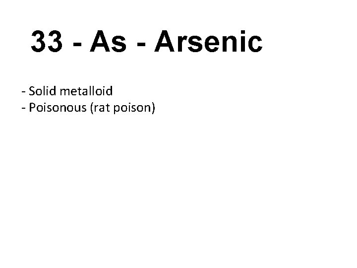 33 - As - Arsenic - Solid metalloid - Poisonous (rat poison) 