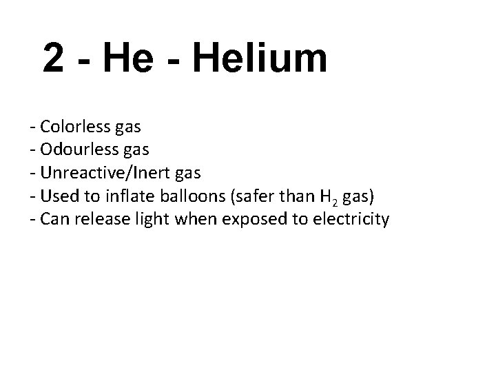 2 - Helium - Colorless gas - Odourless gas - Unreactive/Inert gas - Used
