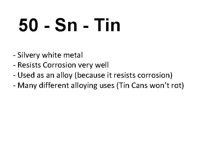 50 - Sn - Tin - Silvery white metal - Resists Corrosion very well