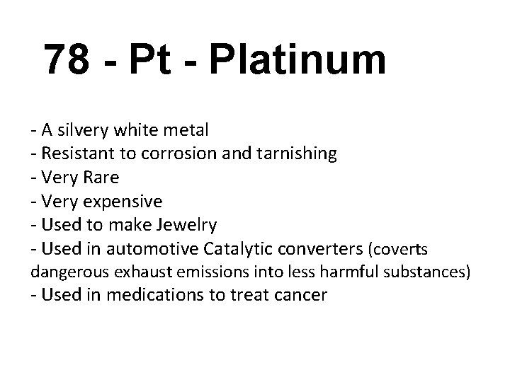 78 - Pt - Platinum - A silvery white metal - Resistant to corrosion