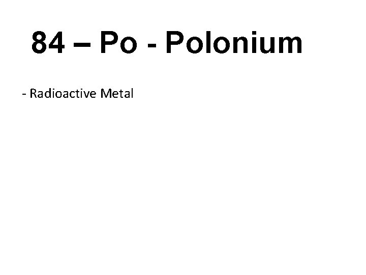 84 – Po - Polonium - Radioactive Metal 