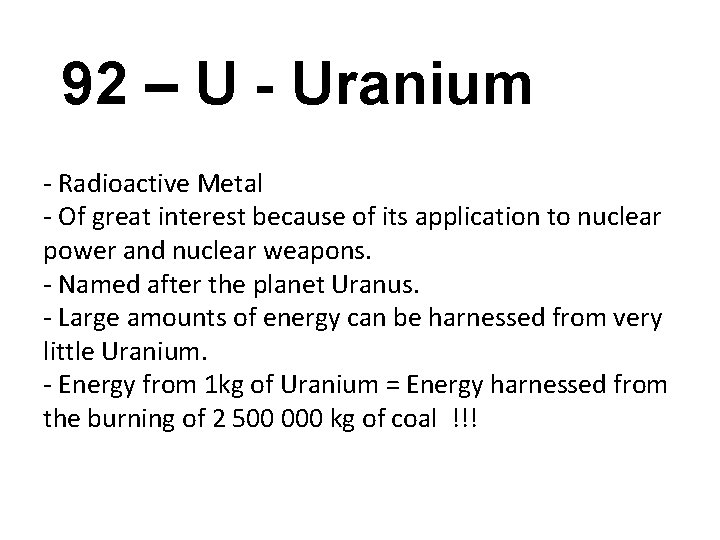 92 – U - Uranium - Radioactive Metal - Of great interest because of