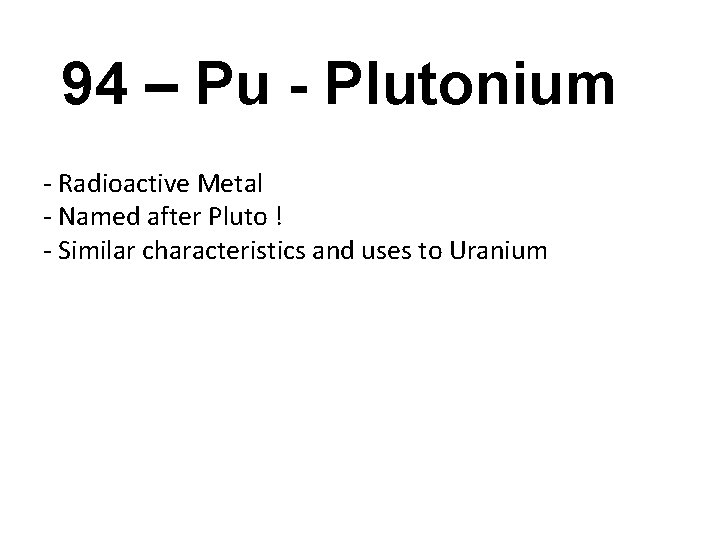 94 – Pu - Plutonium - Radioactive Metal - Named after Pluto ! -