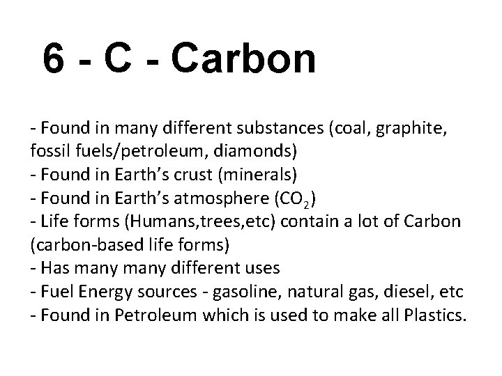 6 - Carbon - Found in many different substances (coal, graphite, fossil fuels/petroleum, diamonds)