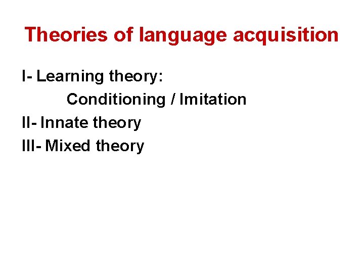 Theories of language acquisition I- Learning theory: Conditioning / Imitation II- Innate theory III-