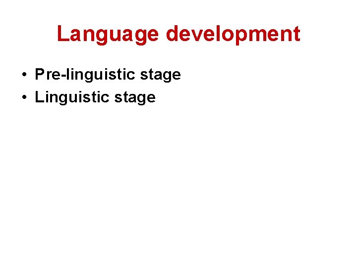 Language development • Pre-linguistic stage • Linguistic stage 