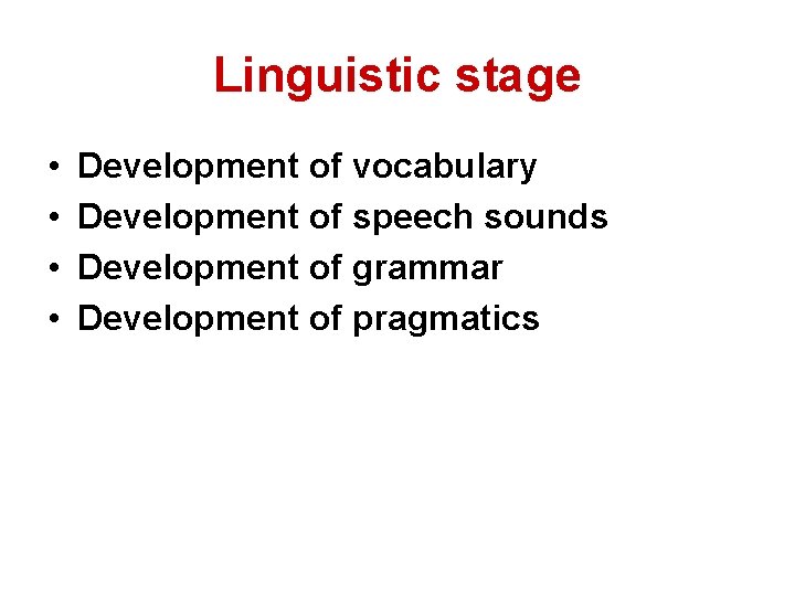 Linguistic stage • • Development of vocabulary Development of speech sounds Development of grammar