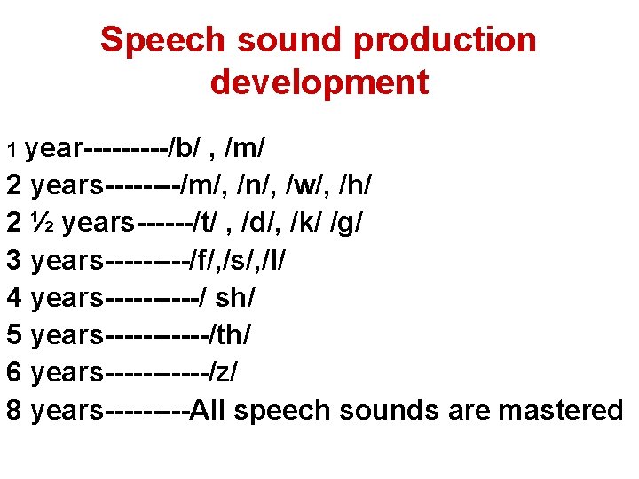 Speech sound production development 1 year-----/b/ , /m/ 2 years----/m/, /n/, /w/, /h/ 2