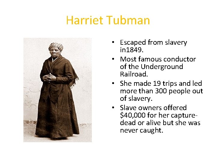 Harriet Tubman • Escaped from slavery in 1849. • Most famous conductor of the