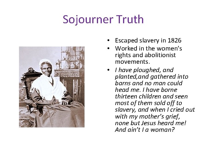 Sojourner Truth • Escaped slavery in 1826 • Worked in the women’s rights and