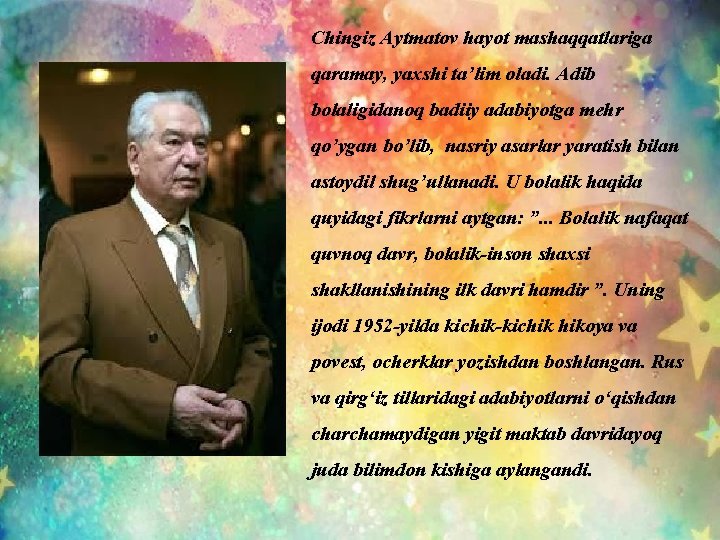 Chingiz Aytmatov hayot mashaqqatlariga qaramay, yaxshi ta’lim oladi. Adib bolaligidanoq badiiy adabiyotga mehr qo’ygan