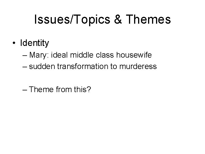 Issues/Topics & Themes • Identity – Mary: ideal middle class housewife – sudden transformation