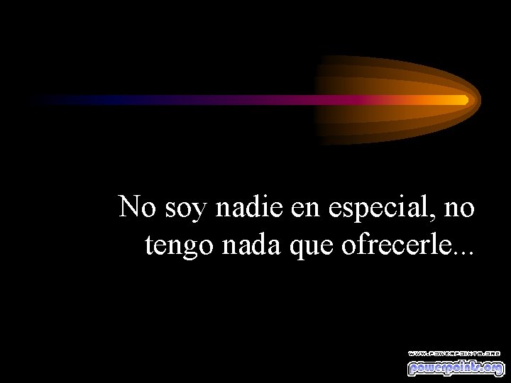 No soy nadie en especial, no tengo nada que ofrecerle. . . 