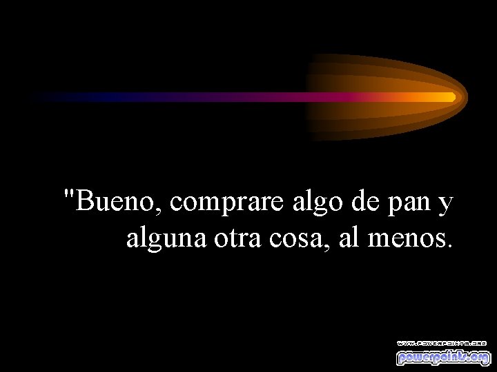 "Bueno, comprare algo de pan y alguna otra cosa, al menos. 