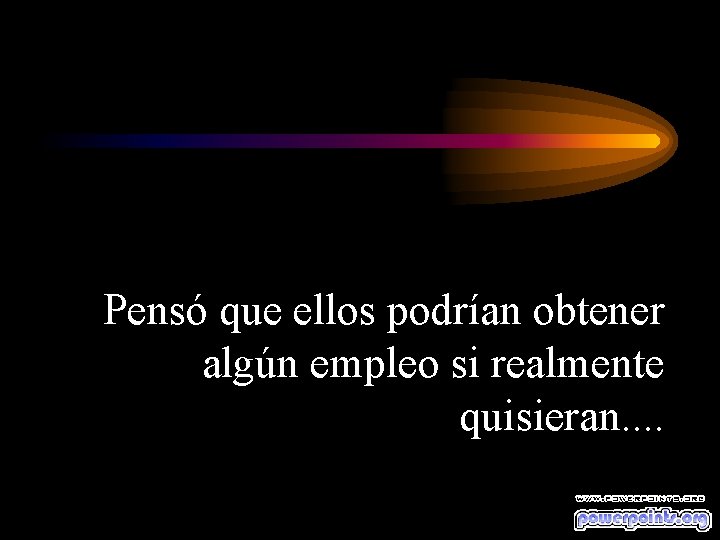 Pensó que ellos podrían obtener algún empleo si realmente quisieran. . 