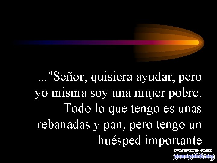 . . . "Señor, quisiera ayudar, pero yo misma soy una mujer pobre. Todo