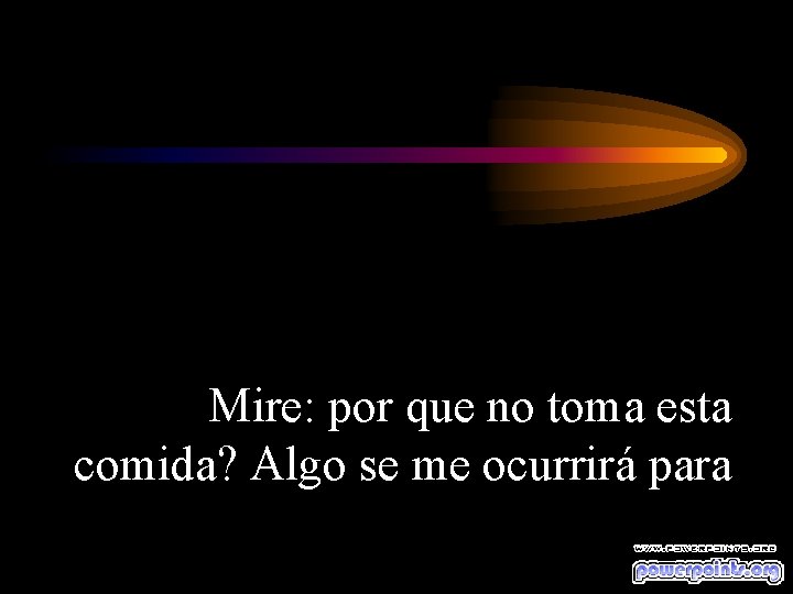 Mire: por que no toma esta comida? Algo se me ocurrirá para 
